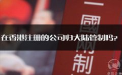 在香港注冊(cè)的公司歸大陸管制嗎？