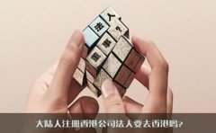 大陸人注冊香港公司法人要去香港嗎？