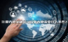 注冊(cè)香港金融公司投資內(nèi)地需要什么條件？