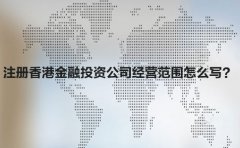 注冊(cè)香港金融投資公司經(jīng)營(yíng)范圍怎么寫？