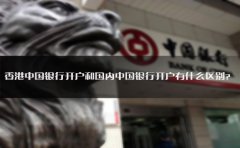 香港中國銀行開戶和國內中國銀行開戶有什么區(qū)別？