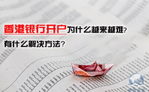 香港銀行開(kāi)戶為什么越來(lái)越難，有什么解決方法