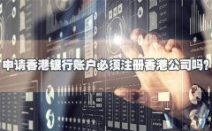 申請(qǐng)香港銀行賬戶必須注冊(cè)香港公司嗎？